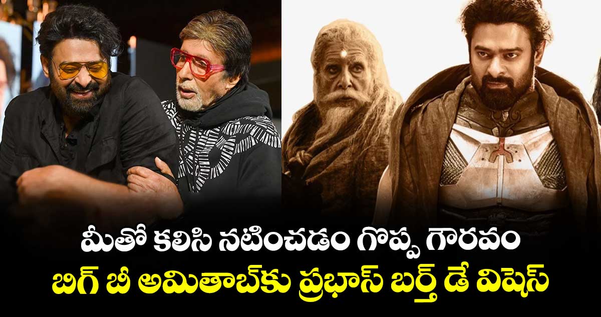 Prabhas,Amitabh: మీతో కలిసి నటించడం గొప్ప గౌరవం.. బిగ్ బీ అమితాబ్⁭కు ప్రభాస్ బర్త్ డే విషెస్ 