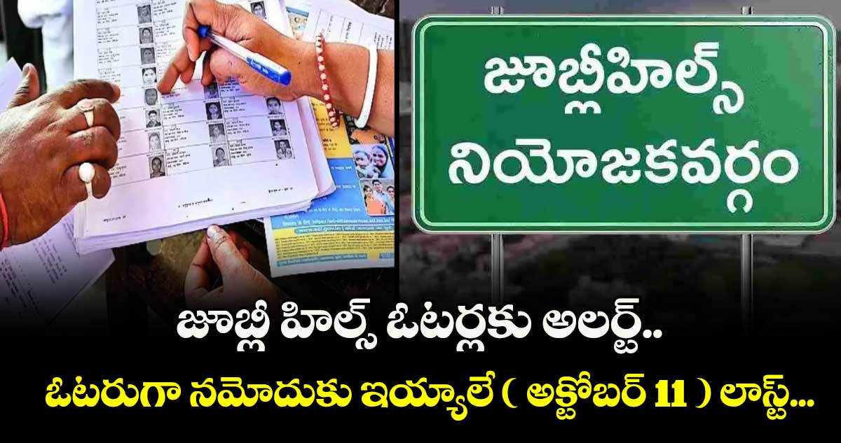 జూబ్లీ హిల్స్ ఓటర్లకు అలర్ట్.. ఓటరుగా నమోదుకు ఇయ్యాలే ( అక్టోబర్ 11 ) లాస్ట్...