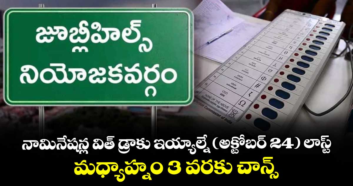 నామినేషన్ల విత్ డ్రాకు  ఇయ్యాల్నే (అక్టోబర్ 24) లాస్ట్..  మధ్యాహ్నం 3 వరకు చాన్స్