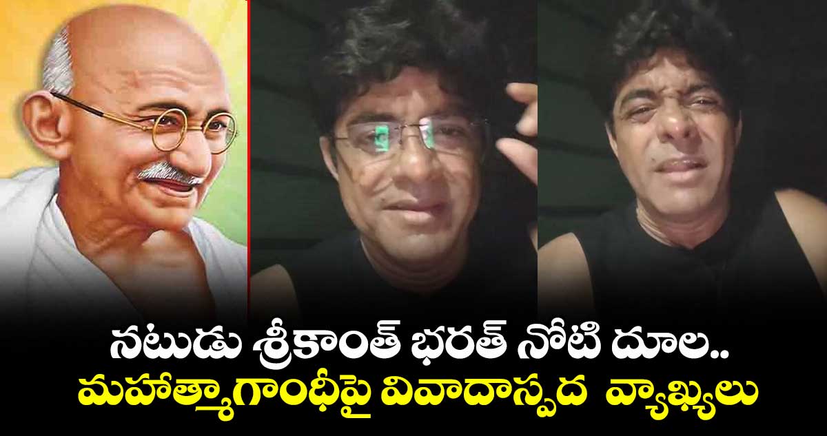 నటుడు శ్రీకాంత్ భరత్ నోటి దూల.. మహాత్మాగాంధీపై వివాదాస్పద  వ్యాఖ్యలు