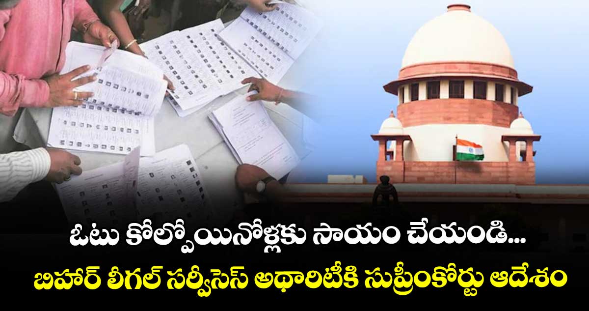 ఓటు కోల్పోయినోళ్లకు సాయం చేయండి... బిహార్ లీగల్ సర్వీసెస్ అథారిటీకి సుప్రీంకోర్టు ఆదేశం