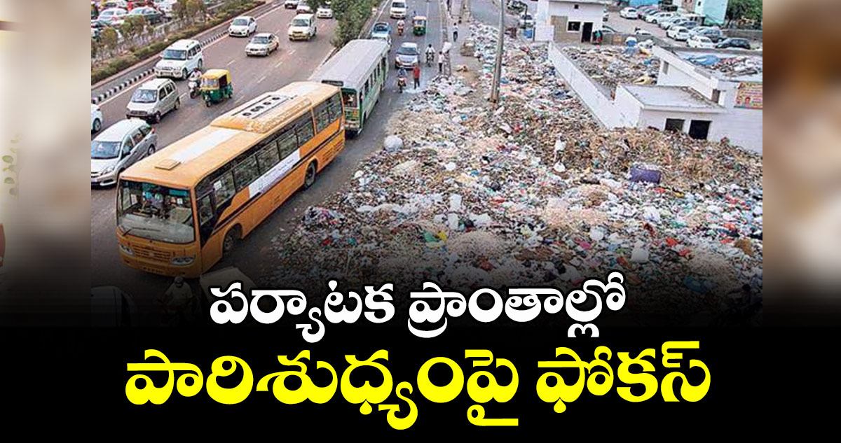 పర్యాటక ప్రాంతాల్లో పారిశుధ్యంపై ఫోకస్