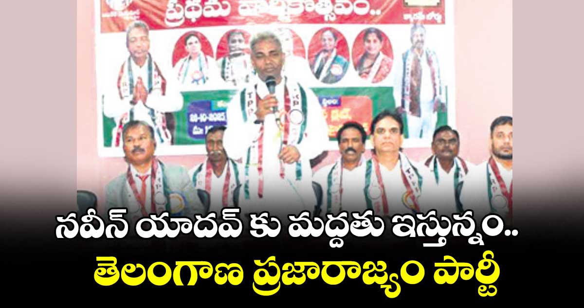 నవీన్ యాదవ్ కు మద్దతు ఇస్తున్నం..తెలంగాణ ప్రజారాజ్యం పార్టీ
