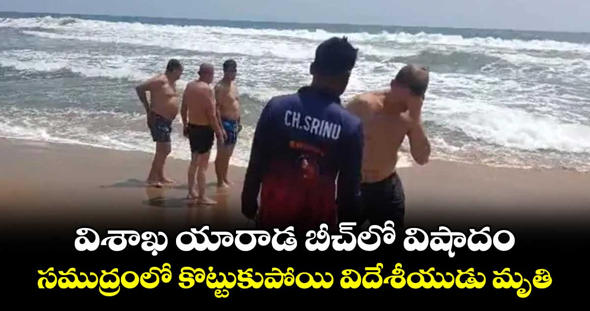 విశాఖ యారాడ బీచ్లో విషాదం.. సముద్రంలో కొట్టుకుపోయి విదేశీయుడు మృతి