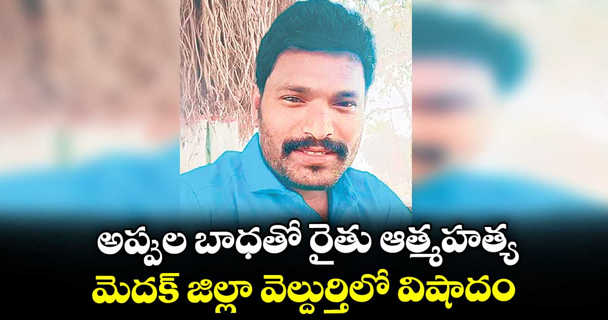 అప్పుల బాధతో రైతు ఆత్మహత్య.. మెదక్ జిల్లా వెల్దుర్తిలో విషాదం