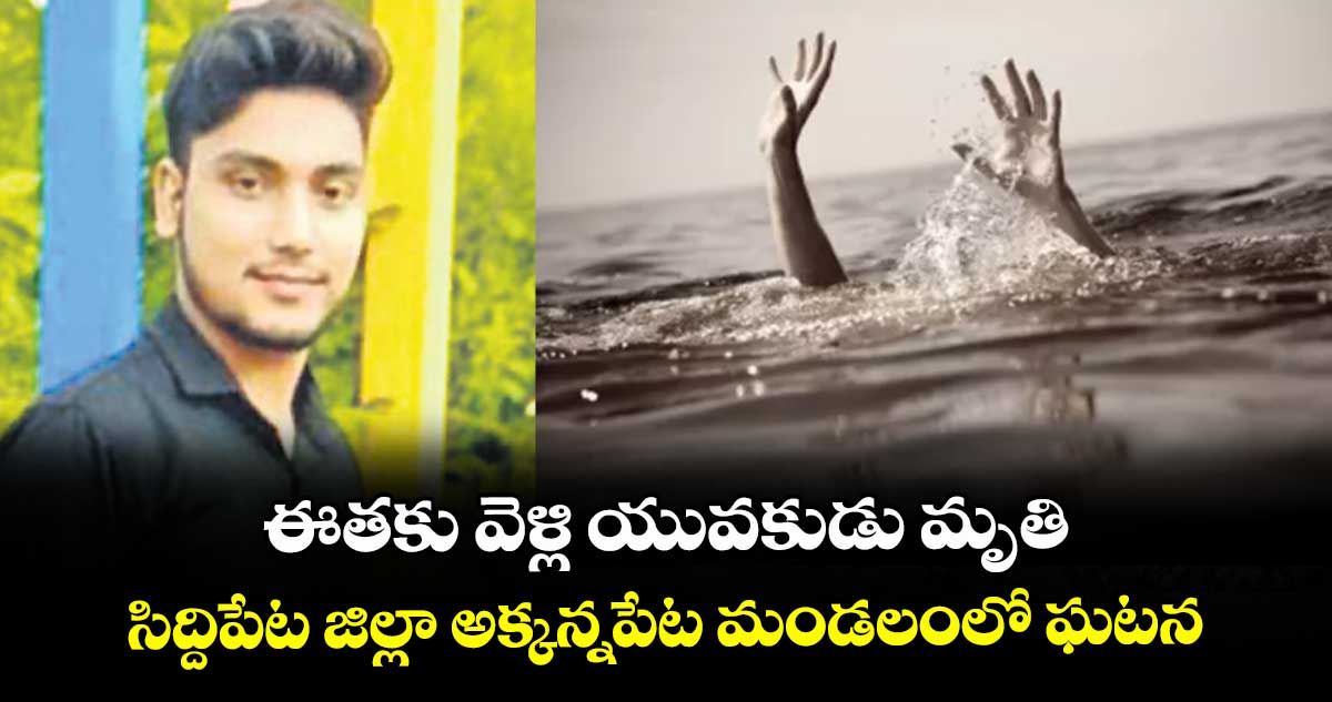 ఈతకు వెళ్లి యువకుడు మృతి.. సిద్దిపేట జిల్లా అక్కన్నపేట మండలంలో ఘటన