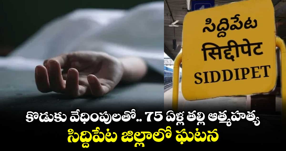 కొడుకు వేధింపులతో 75 ఏళ్ల తల్లి ఆత్మహత్య.. సిద్దిపేట జిల్లాలో ఘటన