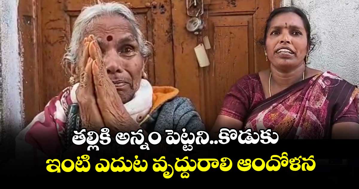 తల్లికి అన్నం పెట్టని..కొడుకు ఇంటి ఎదుట వృద్దురాలి ఆందోళన