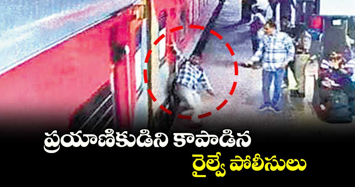 ప్రయాణికుడిని కాపాడిన రైల్వే పోలీసులు