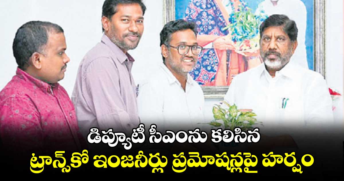 డిప్యూటీ సీఎంను కలిసిన ట్రాన్స్కో ఇంజనీర్లు ప్రమోషన్లపై హర్షం