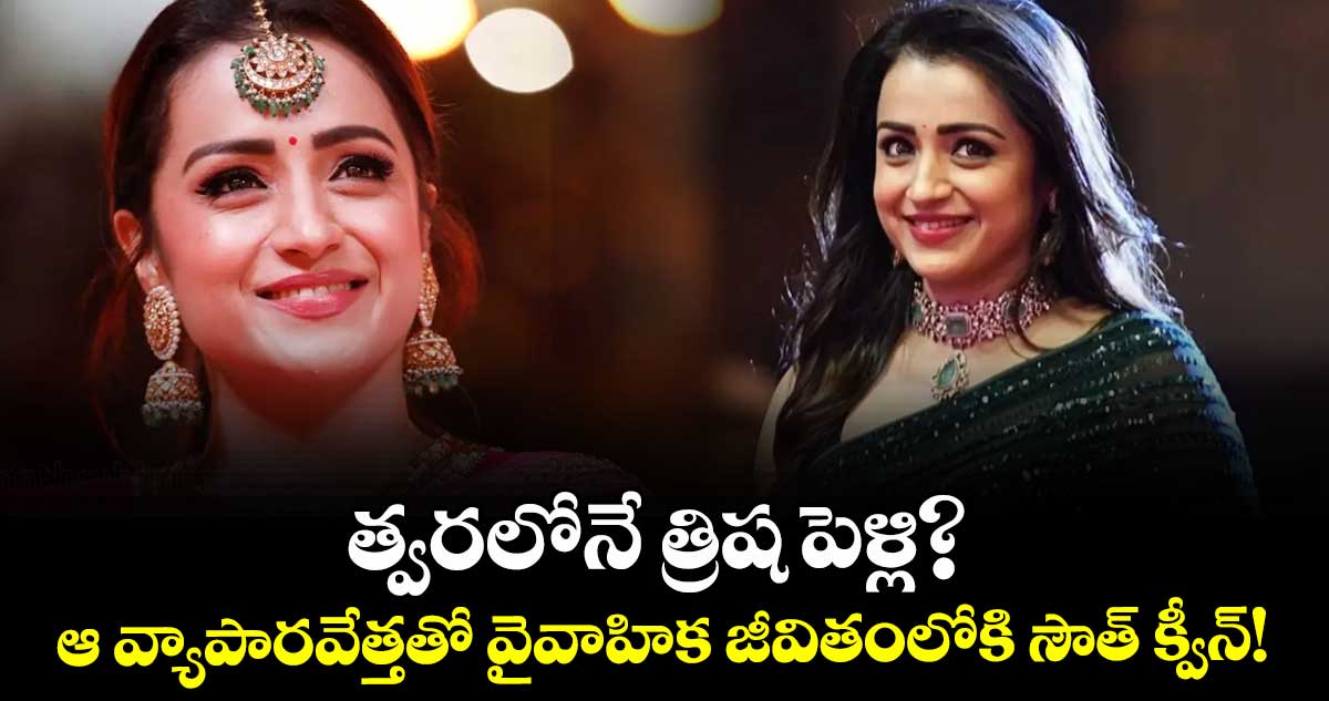 Trisha Krishnan: త్వరలోనే త్రిష పెళ్లి? ఆ వ్యాపారవేత్తతో వైవాహిక జీవితంలోకి సౌత్ క్వీన్!