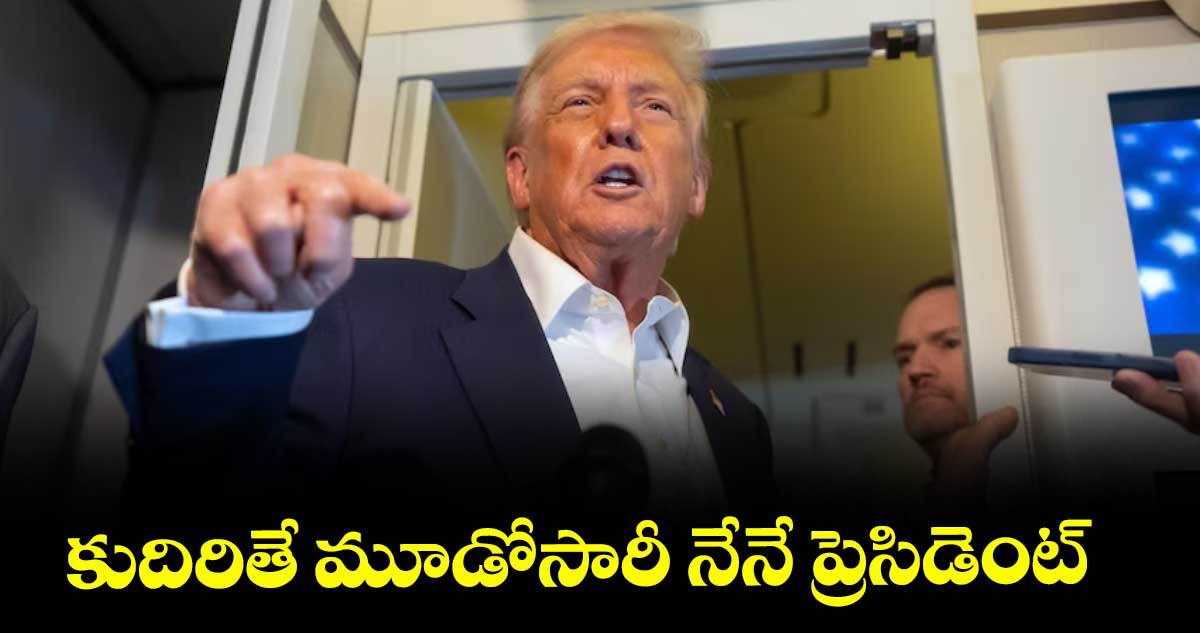 కుదిరితే మూడోసారీ నేనే ప్రెసిడెంట్ : ట్రంప్