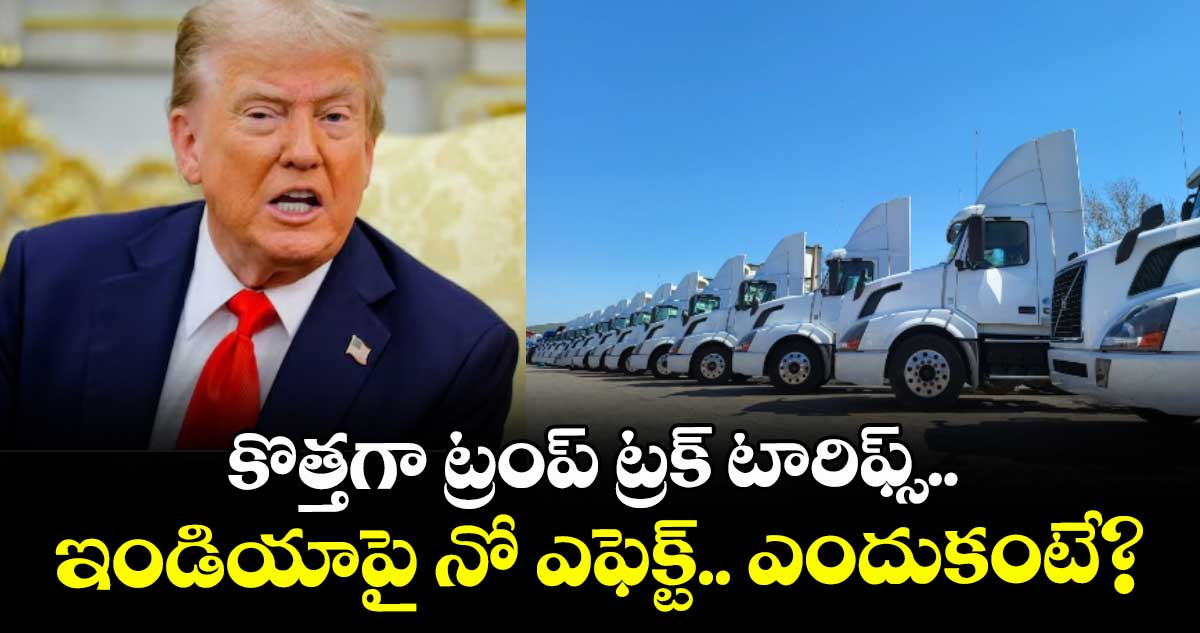 కొత్తగా ట్రంప్ ట్రక్ టారిఫ్స్.. ఇండియాపై నో ఎఫెక్ట్.. ఎందుకంటే?