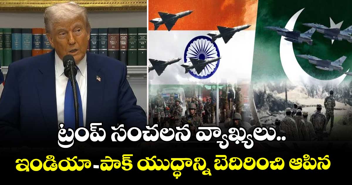 ట్రంప్ సంచలన వ్యాఖ్యలు.. ఇండియా- పాక్ యుద్ధాన్ని బెదిరించి ఆపిన