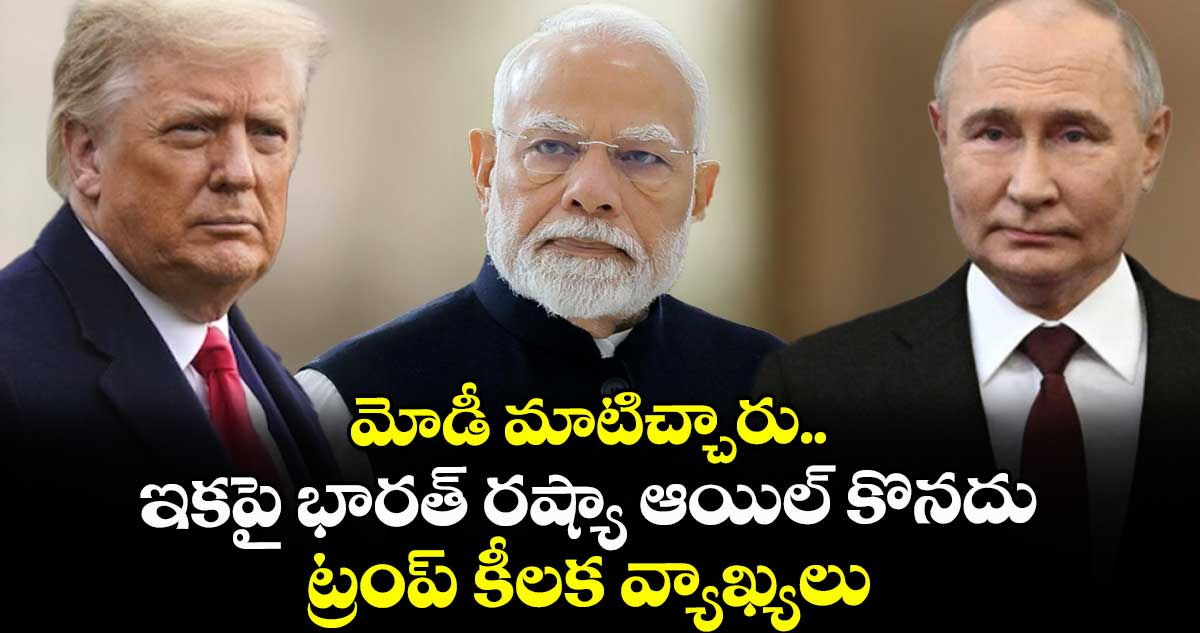 మోడీ మాటిచ్చారు.. ఇకపై భారత్ రష్యా ఆయిల్ కొనదు: ట్రంప్ కీలక వ్యాఖ్యలు