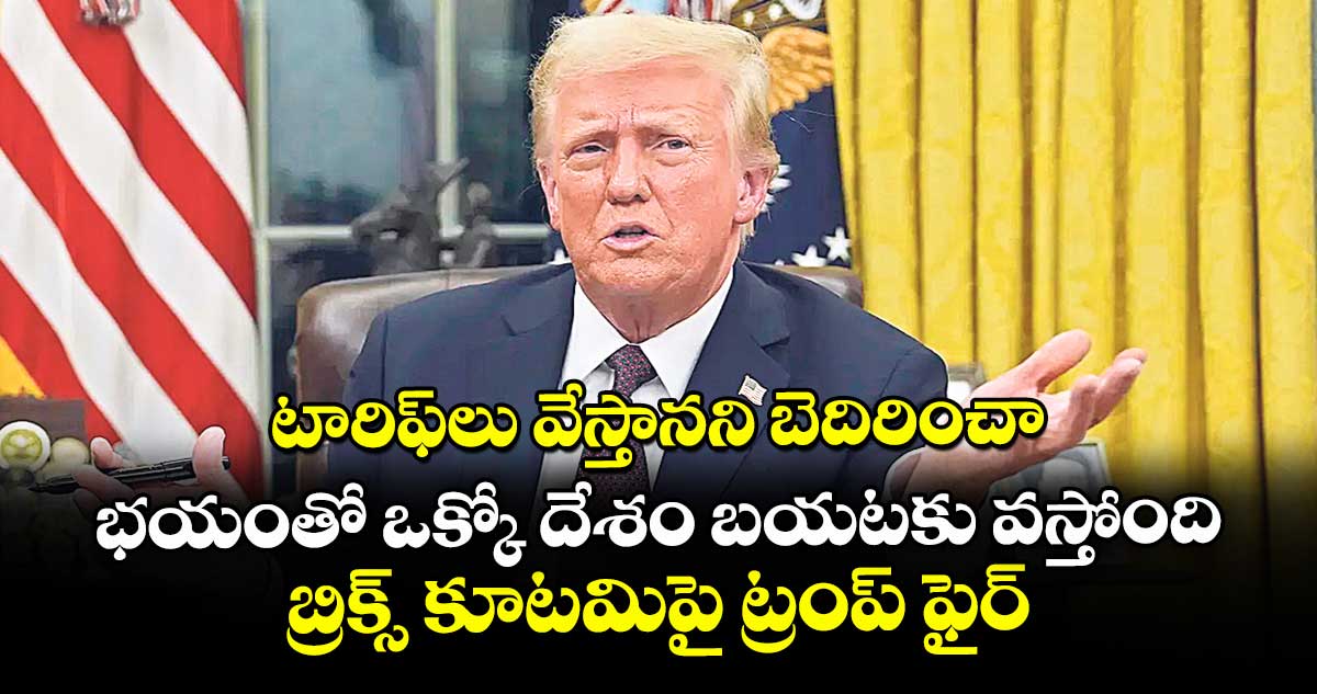 టారిఫ్లు వేస్తానని బెదిరించా.. భయంతో ఒక్కో దేశం బయటకు వస్తోంది: బ్రిక్స్ కూటమిపై ట్రంప్ ఫైర్