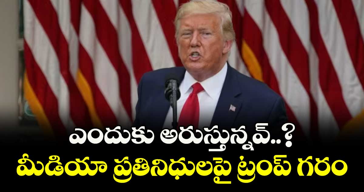 ఎందుకు అరుస్తున్నవ్..?  మీడియా ప్రతినిధులపై ట్రంప్ గరం