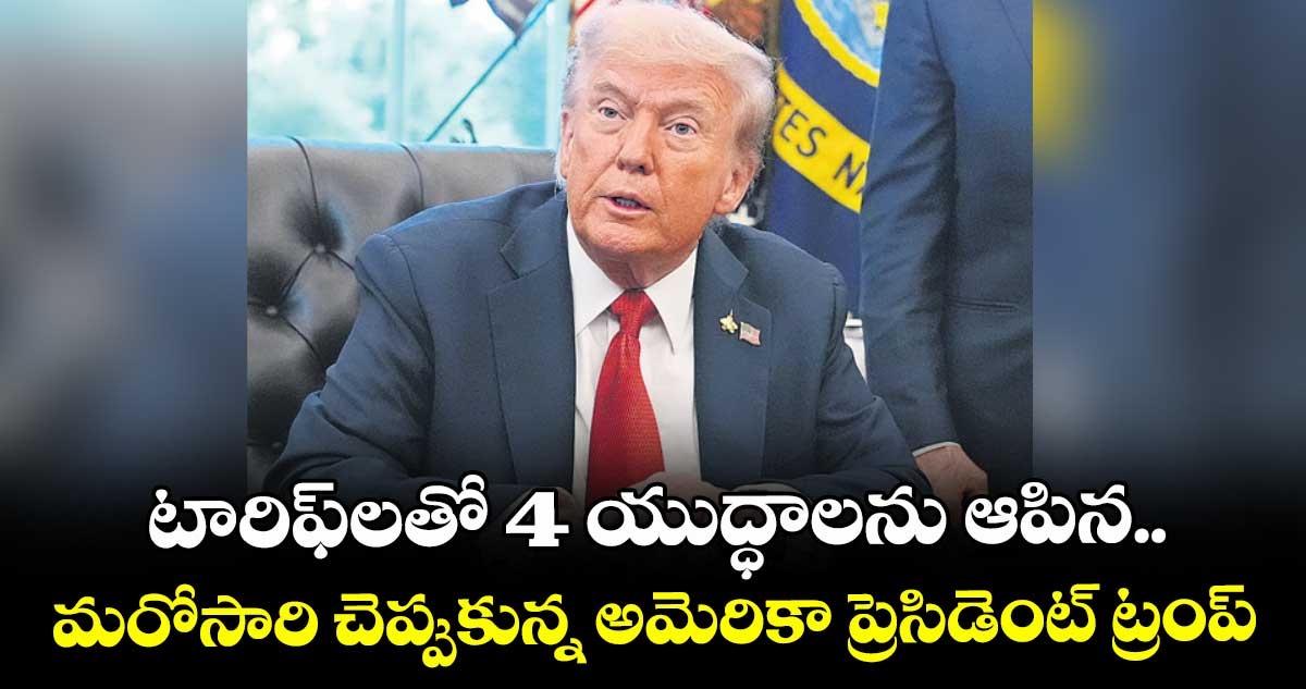 టారిఫ్‌‌లతో 4 యుద్ధాలను ఆపిన.. మరోసారి చెప్పుకున్న అమెరికా ప్రెసిడెంట్‌‌ ట్రంప్‌‌