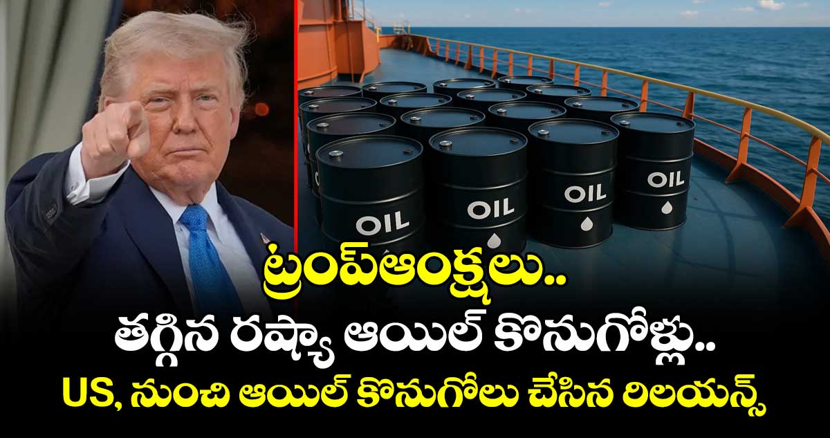 ట్రంప్ఆంక్షలు..తగ్గిన రష్యా ఆయిల్ కొనుగోళ్లు..US, నుంచి ఆయిల్ కొనుగోలు చేసిన రిలయన్స్