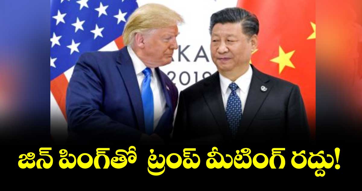 జిన్ పింగ్తో  ట్రంప్ మీటింగ్ రద్దు!