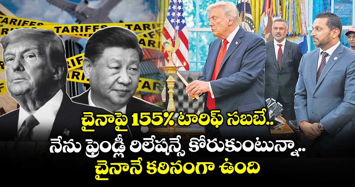 చైనాపై 155% టారిఫ్ సబబే.. నేను ఫ్రెండ్లీ రిలేషన్సే కోరుకుంటున్నా.. చైనానే కఠినంగా ఉంది: ట్రంప్