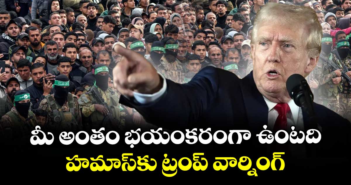 మీ అంతం భయంకరంగా ఉంటది: హమాస్కు ట్రంప్ వార్నింగ్