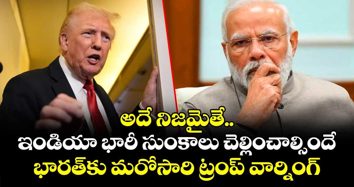 అదే నిజమైతే.. ఇండియా భారీ సుంకాలు చెల్లించాల్సిందే: భారత్కు మరోసారి ట్రంప్ వార్నింగ్