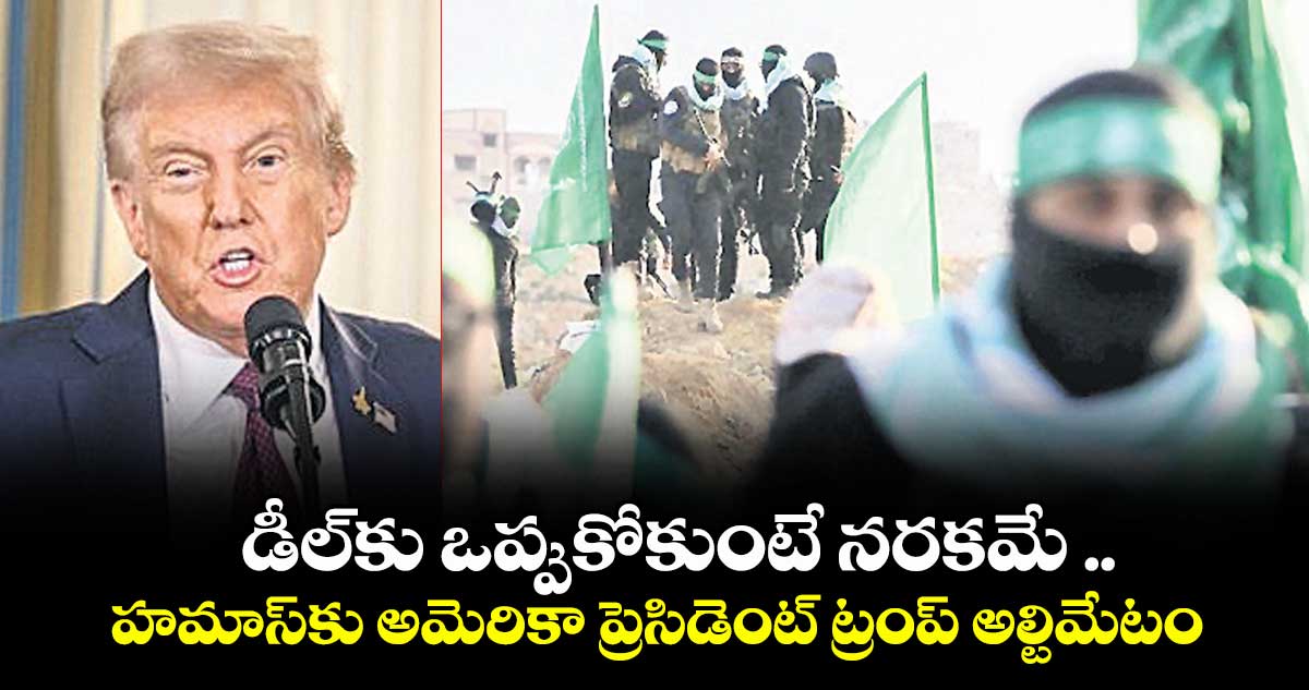 డీల్ కు ఒప్పుకోకుంటే నరకమే ..హమాస్ కు   అమెరికా ప్రెసిడెంట్ ట్రంప్ అల్టిమేటం 