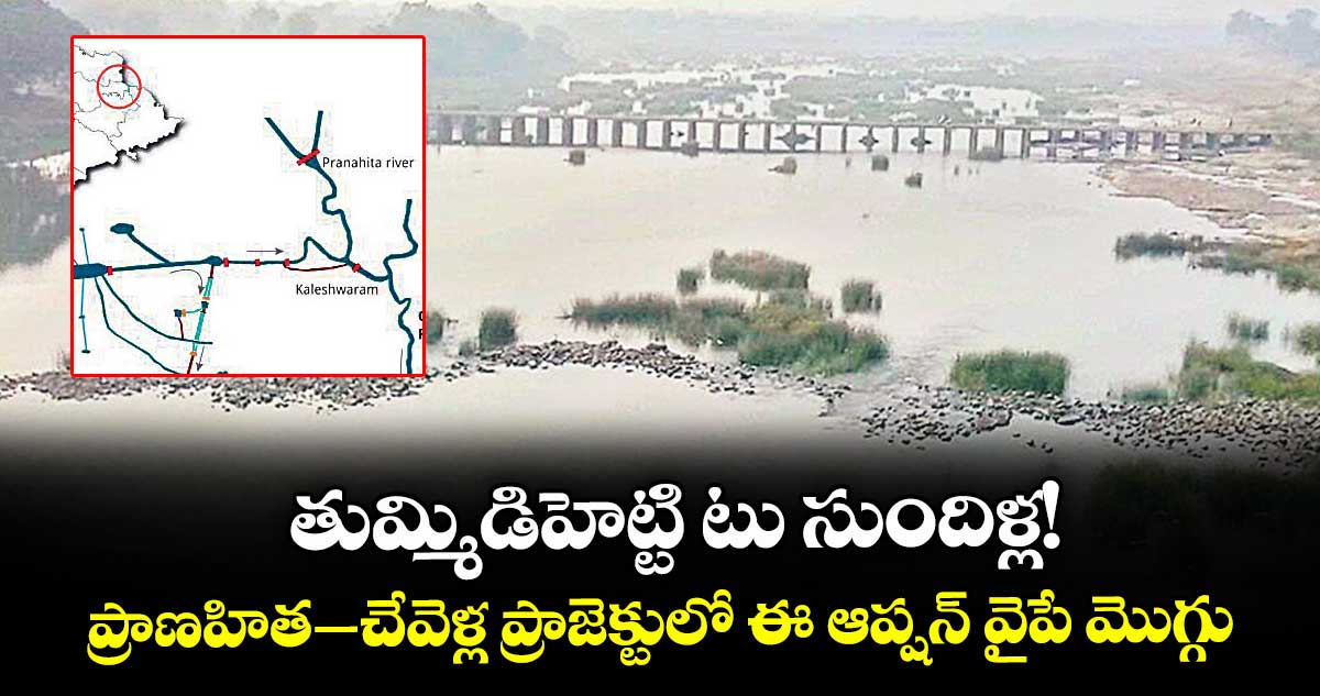 తుమ్మిడిహెట్టి టు సుందిళ్ల! ప్రాణహిత–చేవెళ్ల ప్రాజెక్టులో ఈ ఆప్షన్ వైపే మొగ్గు