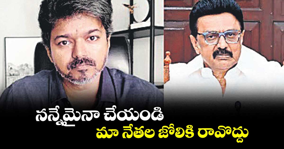 నన్నేమైనా చేయండి..మా నేతల జోలికి రావొద్దు: విజయ్