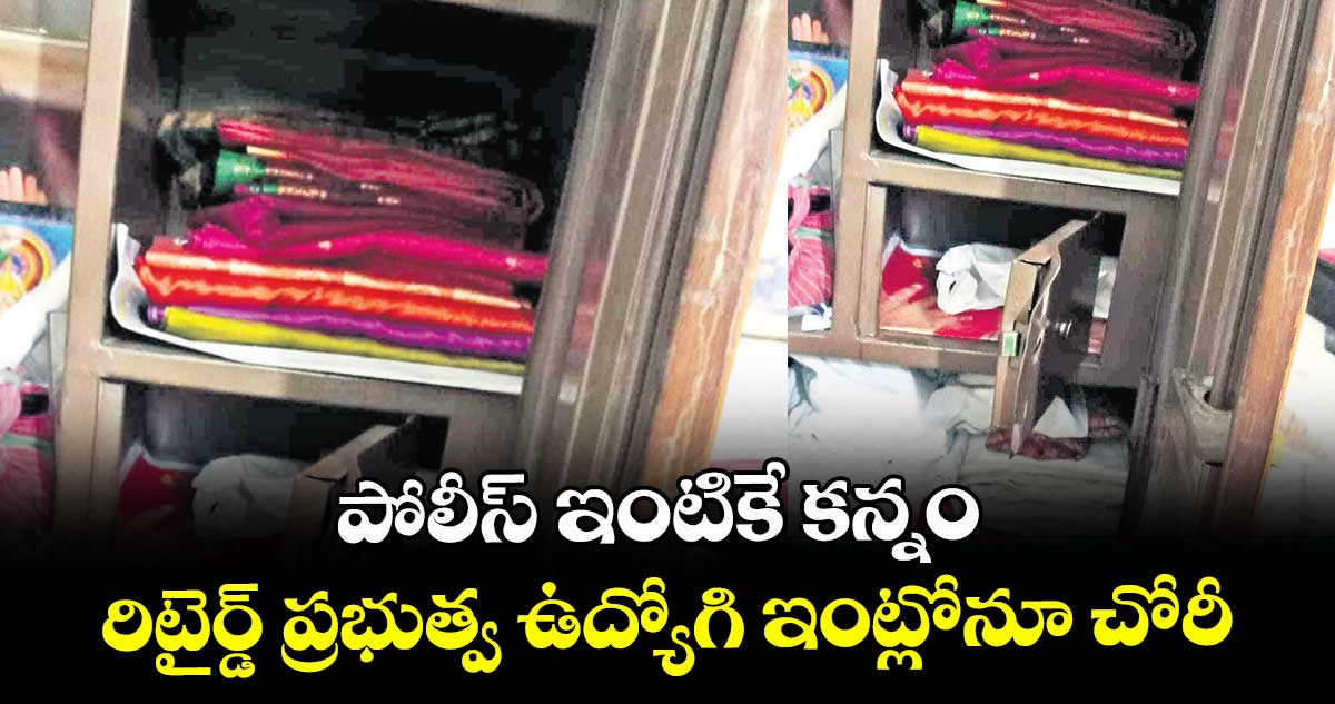 పోలీస్ ఇంటికే కన్నం రిటైర్డ్ ప్రభుత్వ ఉద్యోగి  ఇంట్లోనూ చోరీ