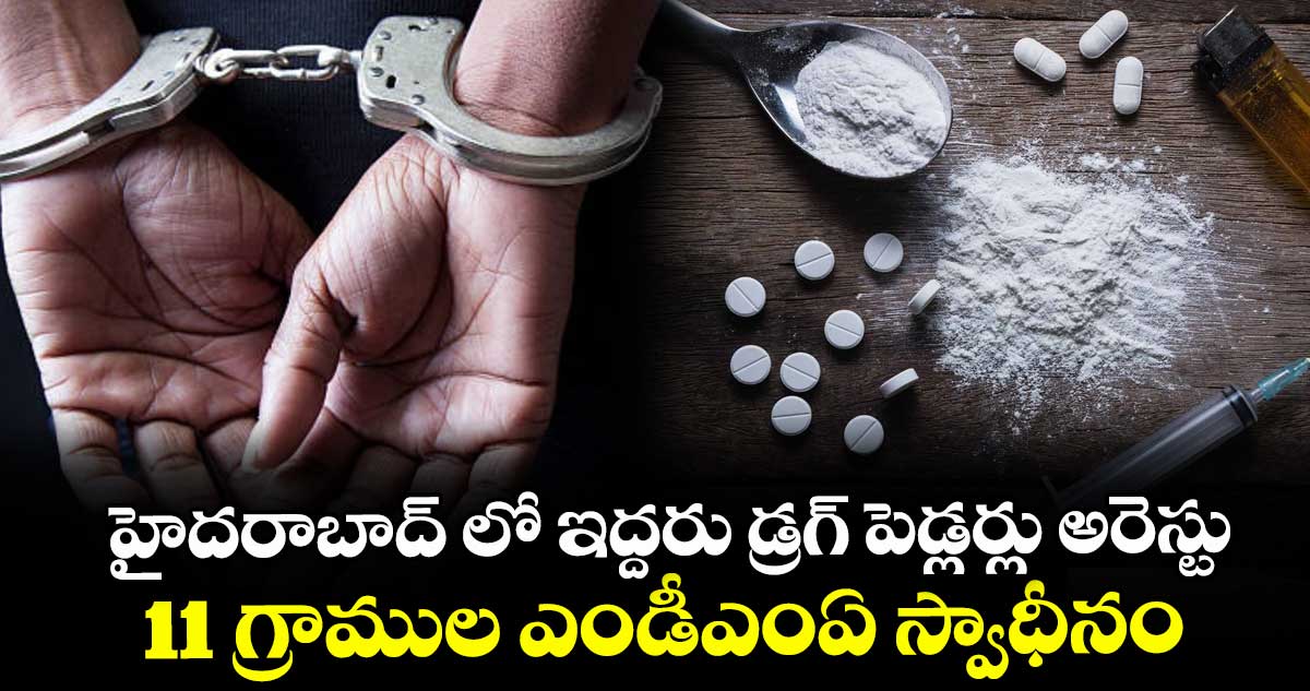 హైదరాబాద్ లో ఇద్దరు డ్రగ్ పెడ్లర్లు అరెస్టు ... 11 గ్రాముల ఎండీఎంఏ స్వాధీనం