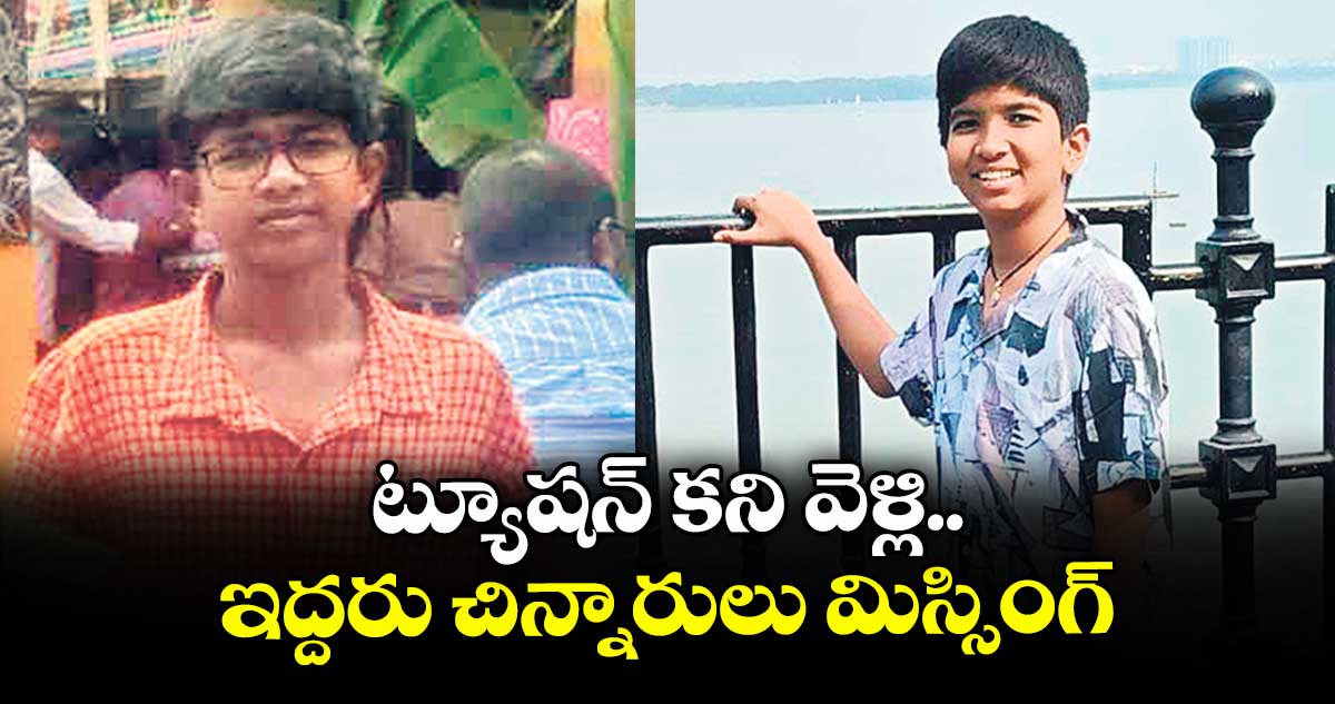 ట్యూషన్ కని వెళ్లి.. ఇద్దరు చిన్నారులు మిస్సింగ్