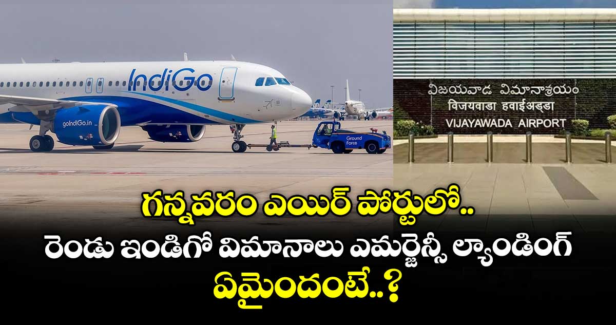 గన్నవరం ఎయిర్ పోర్టులో రెండు ఇండిగో విమానాలు ఎమర్జెన్సీ ల్యాండింగ్.. ఏమైందంటే..?