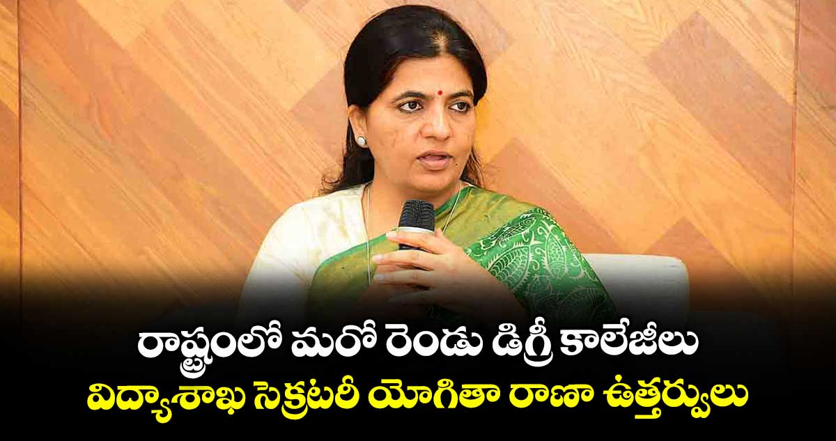 రాష్ట్రంలో మరో రెండు డిగ్రీ కాలేజీలు: విద్యాశాఖ సెక్రటరీ యోగితా రాణా ఉత్తర్వులు