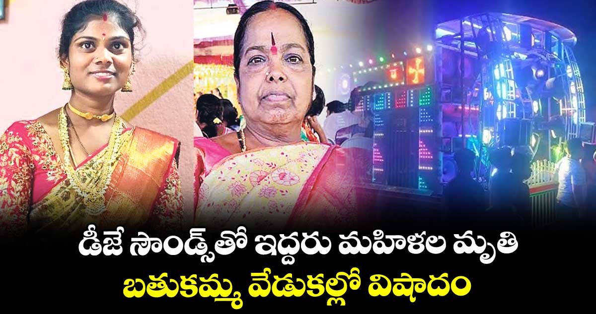 డీజే సౌండ్స్⁭తో ఇద్దరు మహిళల మృతి.. బతుకమ్మ వేడుకల్లో విషాదం 