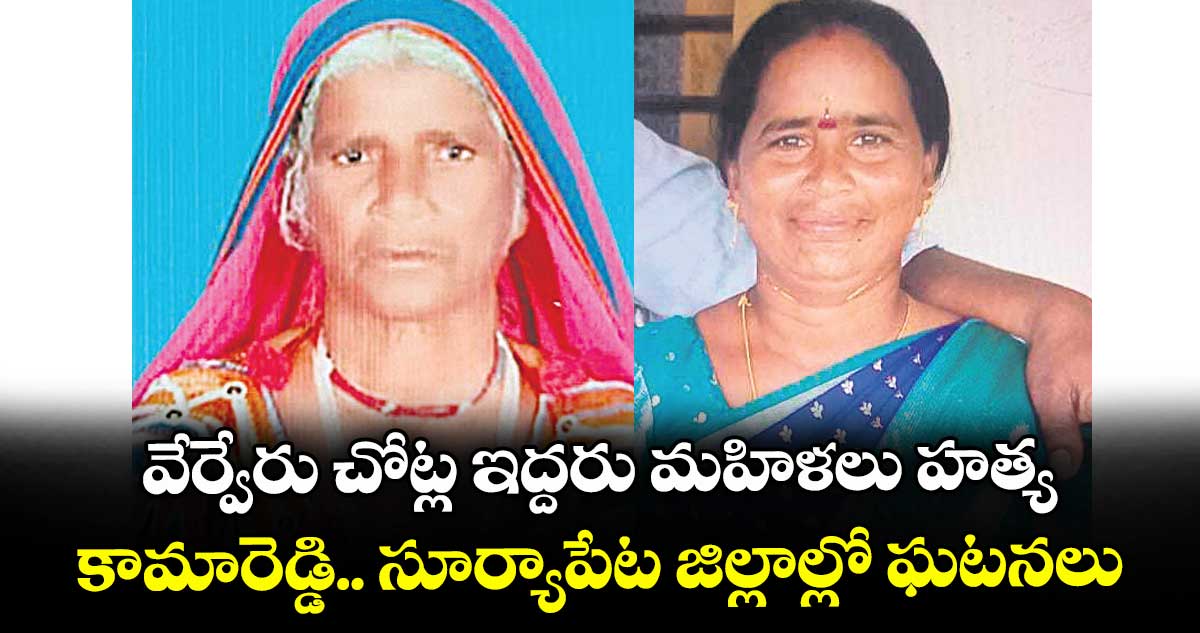 వేర్వేరు చోట్ల ఇద్దరు మహిళలు హత్య ..కామారెడ్డి .. సూర్యాపేట జిల్లాల్లో ఘటనలు