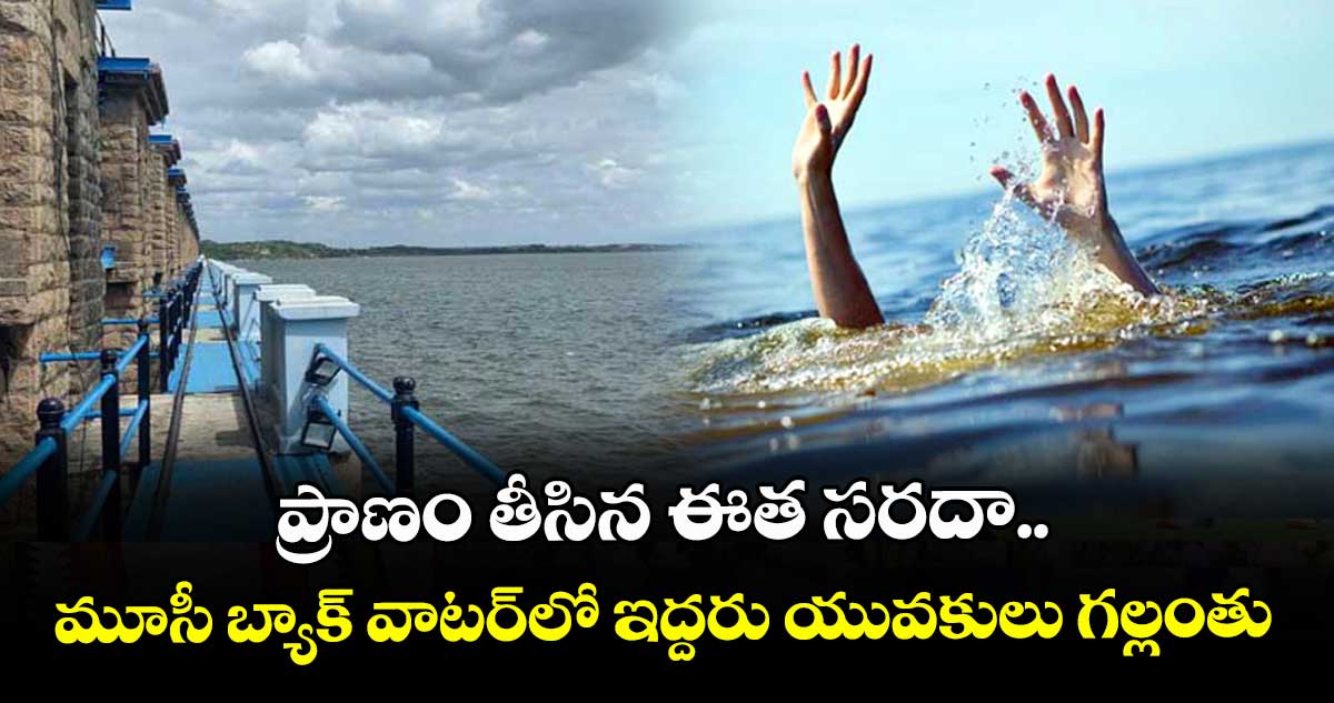 ప్రాణం తీసిన ఈత సరదా.. మూసీ బ్యాక్ వాటర్లో ఇద్దరు యువకులు గల్లంతు