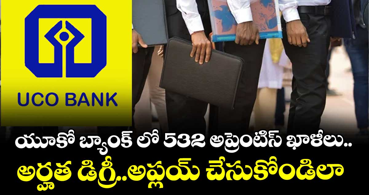 యూకో బ్యాంక్ లో 532 అప్రెంటిస్ ఖాళీలు.. అర్హత డిగ్రీ..అప్లయ్ చేసుకోండిలా