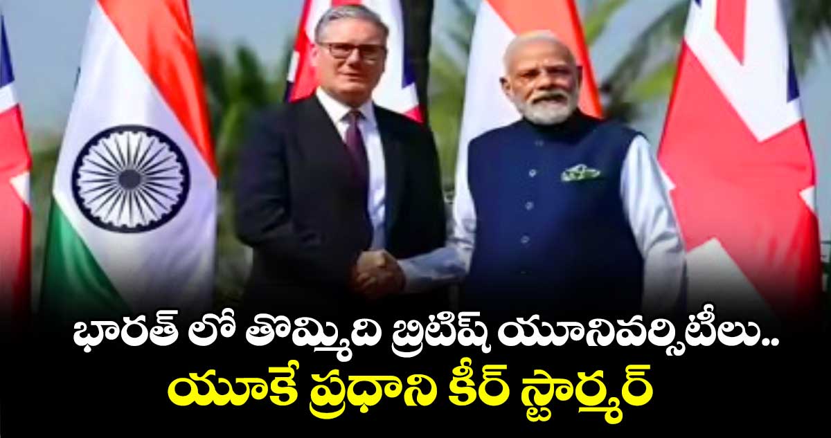 భారత్ లో తొమ్మిది బ్రిటిష్ యూనివర్సిటీలు..యూకే ప్రధాని కీర్ స్టార్మర్