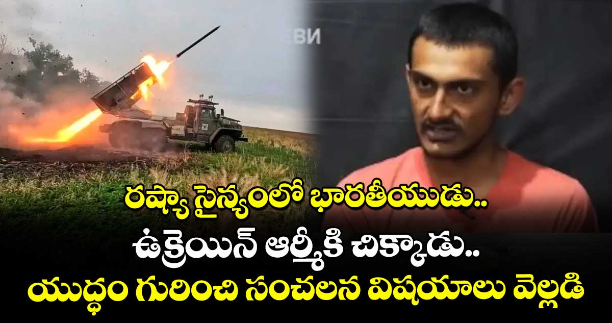 రష్యా సైన్యంలో భారతీయుడు.. ఉక్రెయిన్ ఆర్మీకి చిక్కాడు.. యుద్ధం గురించి సంచలన విషయాలు వెల్లడి