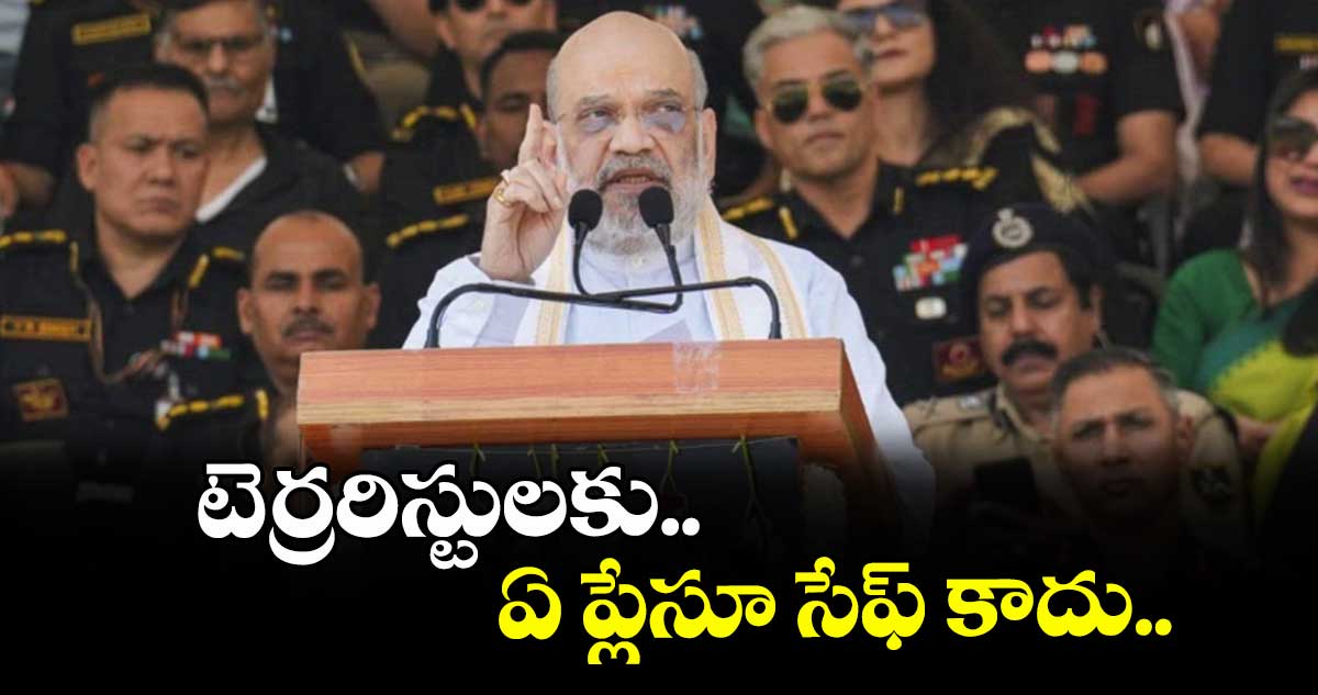 టెర్రరిస్టులకు ఏ ప్లేసూ సేఫ్ కాదు..అమిత్ షా