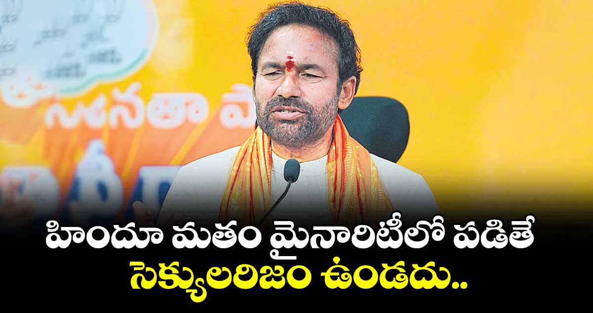 హిందూ మతం మైనారిటీలో పడితే సెక్యులరిజం ఉండదు..కేంద్ర మంత్రి కిషన్ రెడ్డి కామెంట్