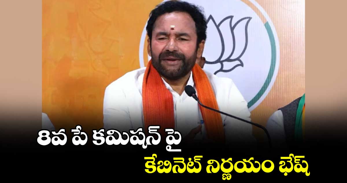 8వ పే కమిషన్ పై కేబినెట్ నిర్ణయం భేష్ :కిషన్ రెడ్డి