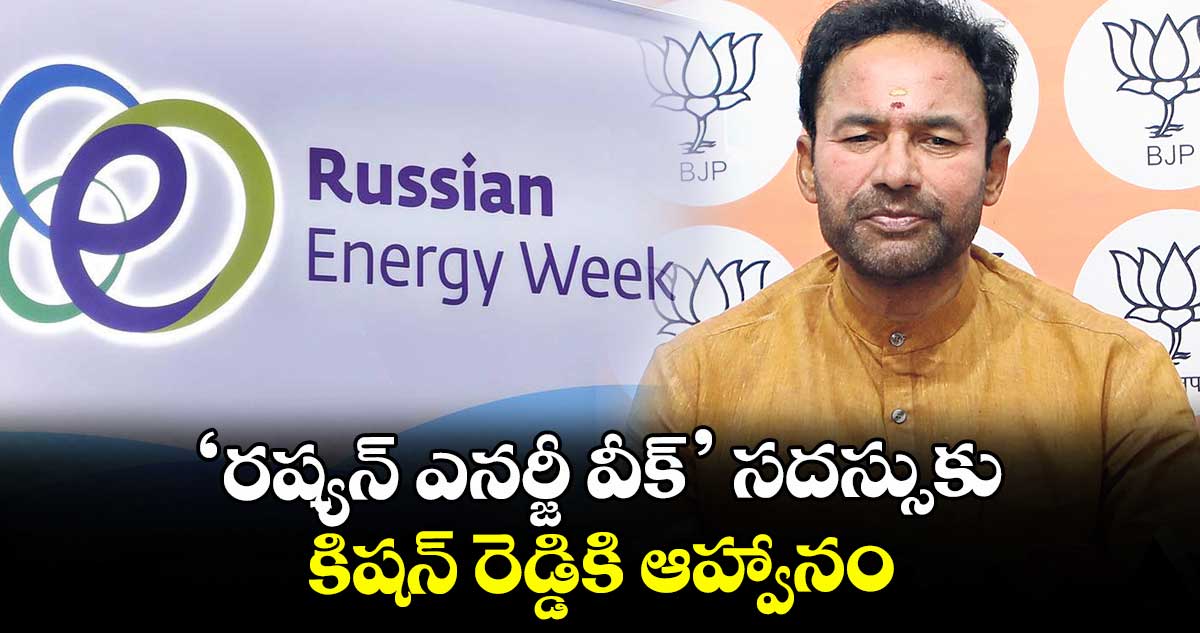 ‘రష్యన్ ఎనర్జీ వీక్’ సదస్సుకు కిషన్ రెడ్డికి ఆహ్వానం