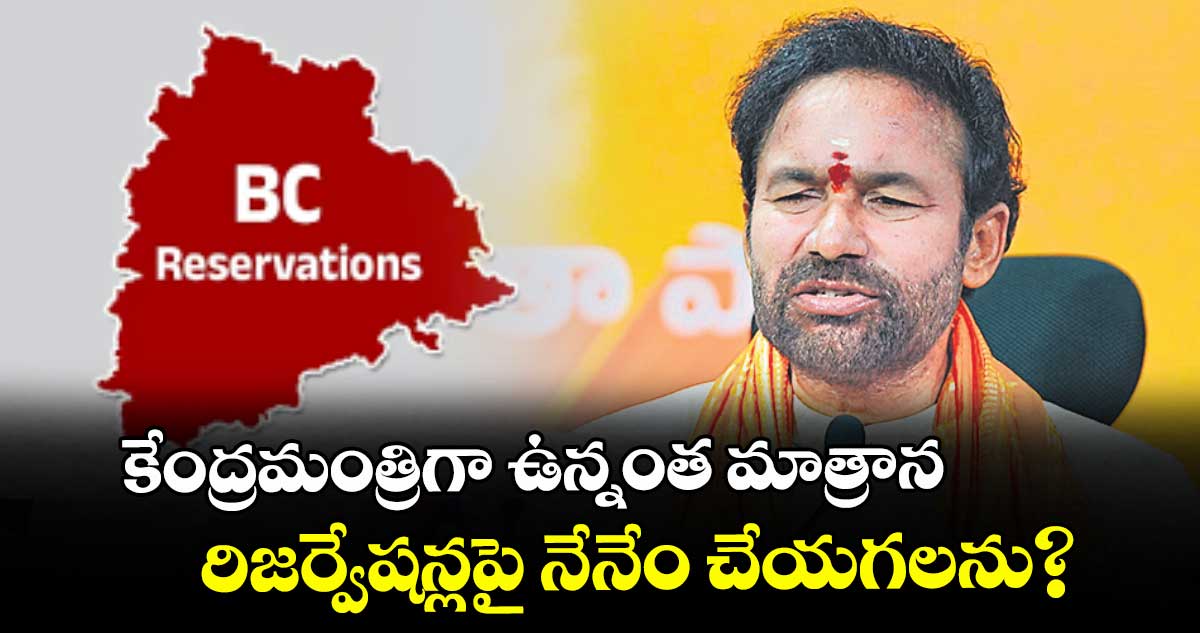కేంద్రమంత్రిగా ఉన్నంత మాత్రాన రిజర్వేషన్లపై నేనేం చేయగలను? : కేంద్ర మంత్రి కిషన్ రెడ్డి 