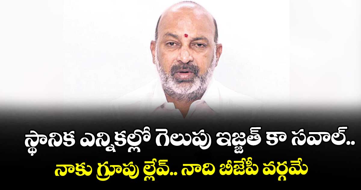 స్థానిక ఎన్నికల్లో గెలుపు ఇజ్జత్ కా సవాల్..నాకు గ్రూపు ల్లేవ్.. నాది బీజేపీ వర్గమే : బండి సంజయ్ కుమార్