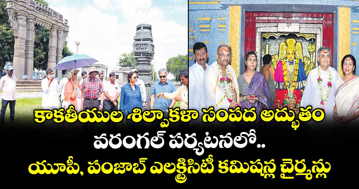 కాకతీయుల శిల్పాకళా సంపద అద్భుతం..వరంగల్ పర్యటనలో యూపీ, పంజాబ్ ఎలక్ట్రిసిటీ కమిషన్ల చైర్మన్లు 