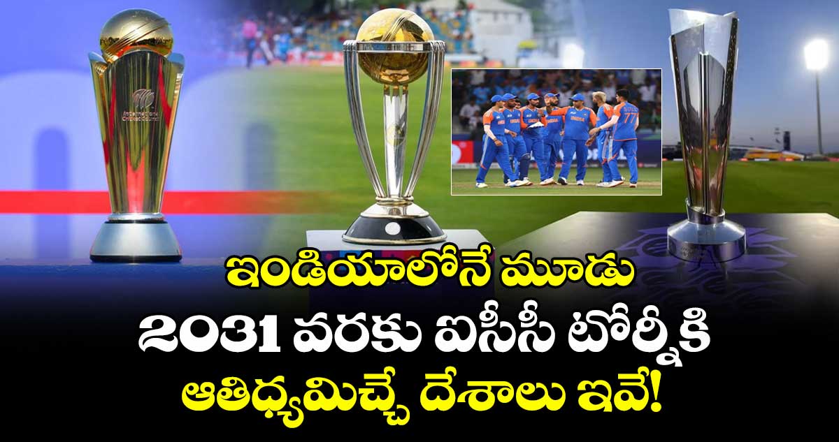 ICC Tournaments 2026-2031: ఇండియాలోనే మూడు: 2031 వరకు ఐసీసీ టోర్నీకి ఆతిధ్యమిచ్చే దేశాలు ఇవే!