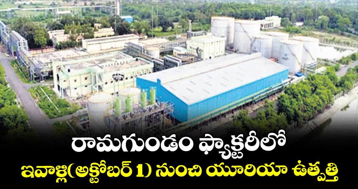 రామగుండం ఫ్యాక్టరీలో  ఇవాళ్లి(అక్టోబర్ 1) నుంచి యూరియా ఉత్పత్తి